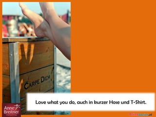 Love what you do, auch in kurzer Hose und T-Shirt.
 