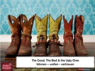The Good, The Bad & the Ugly Ones
können – wollen - vertrauen
 