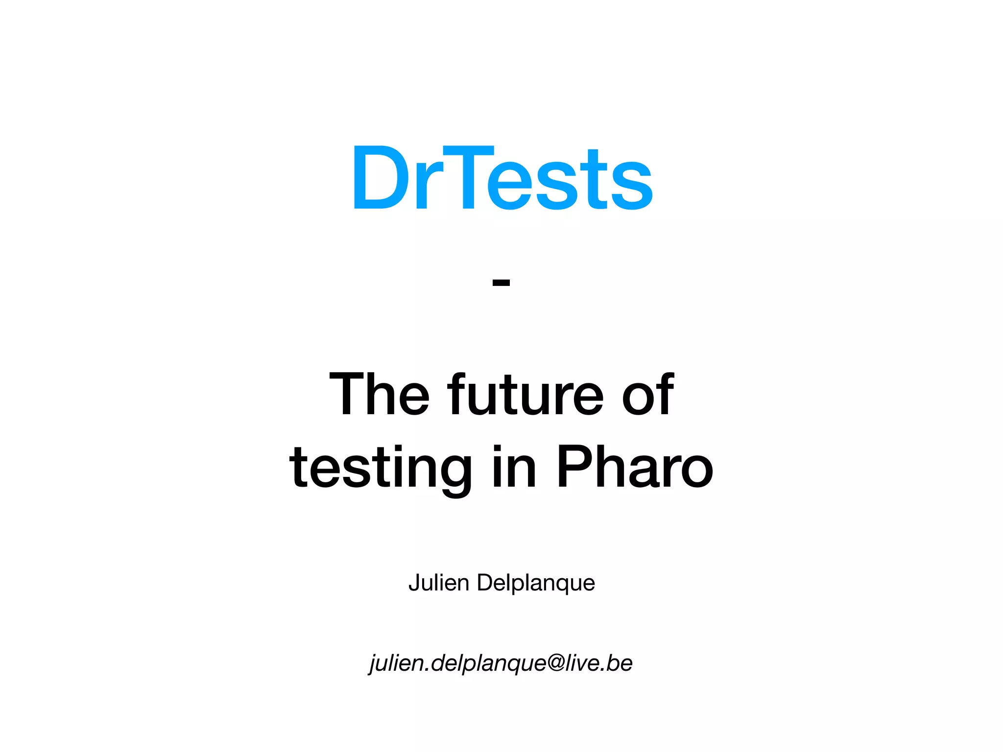 The future of 
testing in Pharo
Julien Delplanque
julien.delplanque@live.be
DrTests
-
 