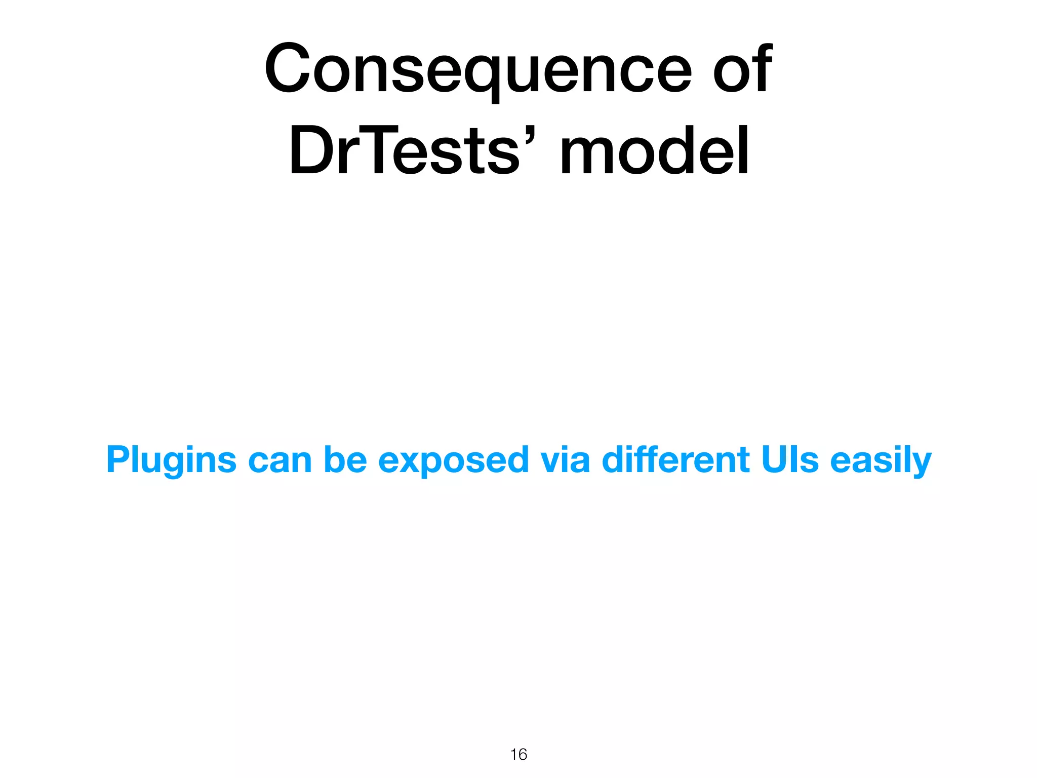 Consequence of
DrTests’ model
Plugins can be exposed via diﬀerent UIs easily
!16
 