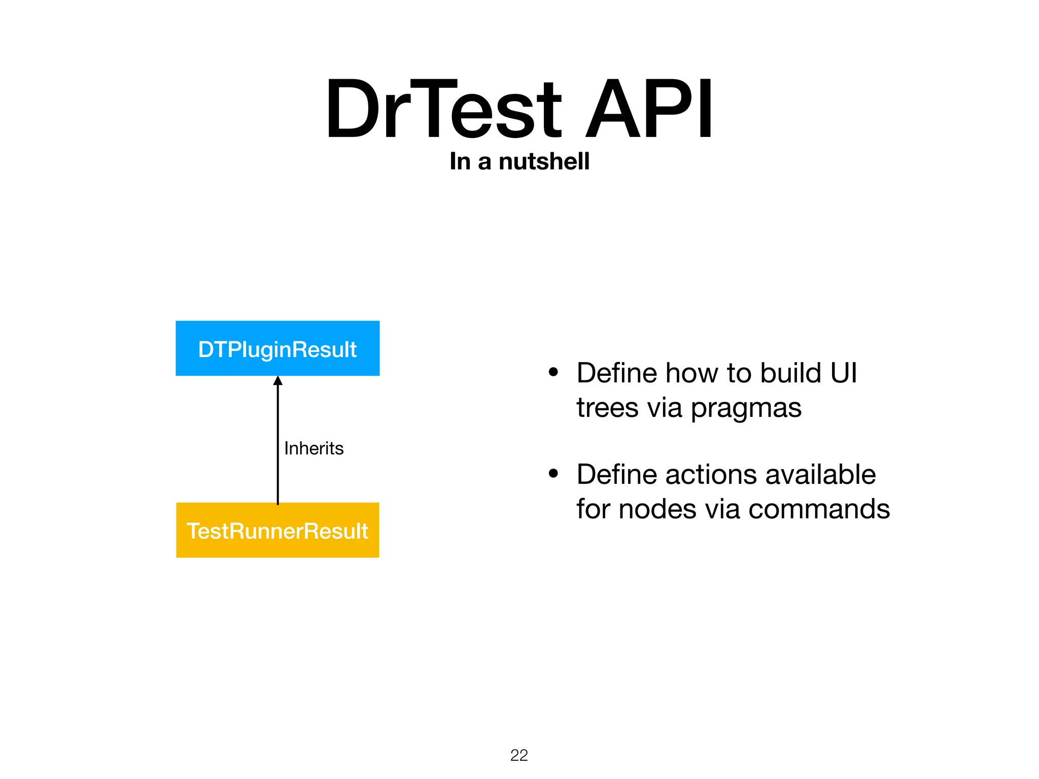 DrTest APIIn a nutshell
DTPluginResult
TestRunnerResult
Inherits
• Deﬁne how to build UI
trees via pragmas

• Deﬁne actions available
for nodes via commands
!22
 