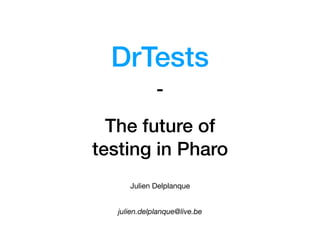 The future of 
testing in Pharo
Julien Delplanque
julien.delplanque@live.be
DrTests
-
 