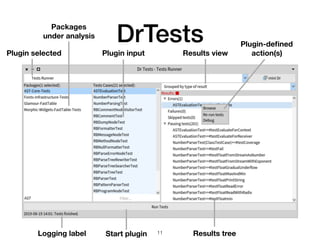 DrTests
Packages
under analysis
Plugin inputPlugin selected
Results tree
Plugin-deﬁned
action(s)
Start pluginLogging label
Results view
!11
 