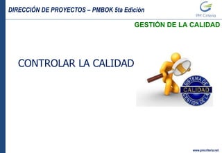 DIRECCIÓN DE PROYECTOS – PMBOK 5ta Edición
www.pmcriteria.net
GESTIÓN DE LA CALIDAD
CONTROLAR LA CALIDAD
 