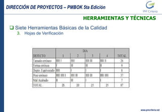 DIRECCIÓN DE PROYECTOS – PMBOK 5ta Edición
www.pmcriteria.net
HERRAMIENTAS Y TÉCNICAS
 Siete Herramientas Básicas de la Calidad
3. Hojas de Verificación
 