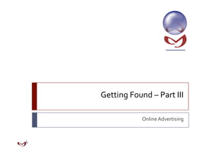 Getting Found – Part III 

            Online Advertising 
 