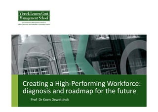 Creating a High‐Performing Workforce: 
diagnosis and roadmap for the future
  Prof  Dr Koen Dewettinck
 