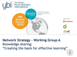Network Strategy – Working Group A
Knowledge sharing:
“Creating the basis for effective learning”
 