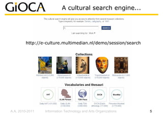 A cultural search engine...




         http://e-culture.multimedian.nl/demo/session/search




A.A. 2010-2011   Information Technology and Arts Organizations   5
 