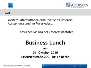 Fazit: Weitere Informationen erhalten Sie an unserem Ausstellungstand im Foyer oder… besuchen Sie uns bei unserem nächsten  Business Lunch am 01. Oktober 2010 Friedrichstraße 200, 10117 Berlin 
