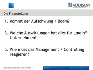Die Fragestellung Kommt der Aufschwung / Boom? Welche Auswirkungen hat dies für „mein“ Unternehmen? Wie muss das Management / Controlling reagieren? 