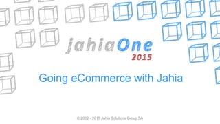 © 2002 - 2015 Jahia Solutions Group SA
Going eCommerce with Jahia
 