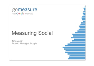 Measuring Social
John Jersin
Product Manager, Google
 