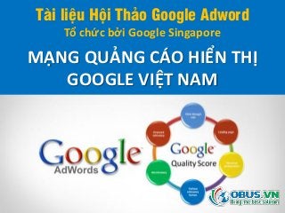 Tài liệu Hội Thảo Google Adword
Tổ chức bởi Google Singapore
MẠNG QUẢNG CÁO HIỂN THỊ
GOOGLE VIỆT NAM
 