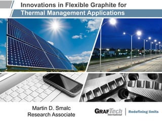 MEPTEC 2012
“The Heat is On”
Innovations in Flexible Graphite for
Martin D. Smalc
Research Associate
Thermal Management Applications
 