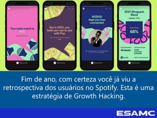 Fim de ano, com certeza você já viu a
retrospectiva dos usuários no Spotify. Esta é uma
estratégia de Growth Hacking.
 