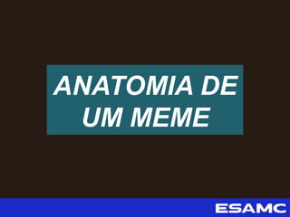 ANATOMIA DE
UM MEME
 