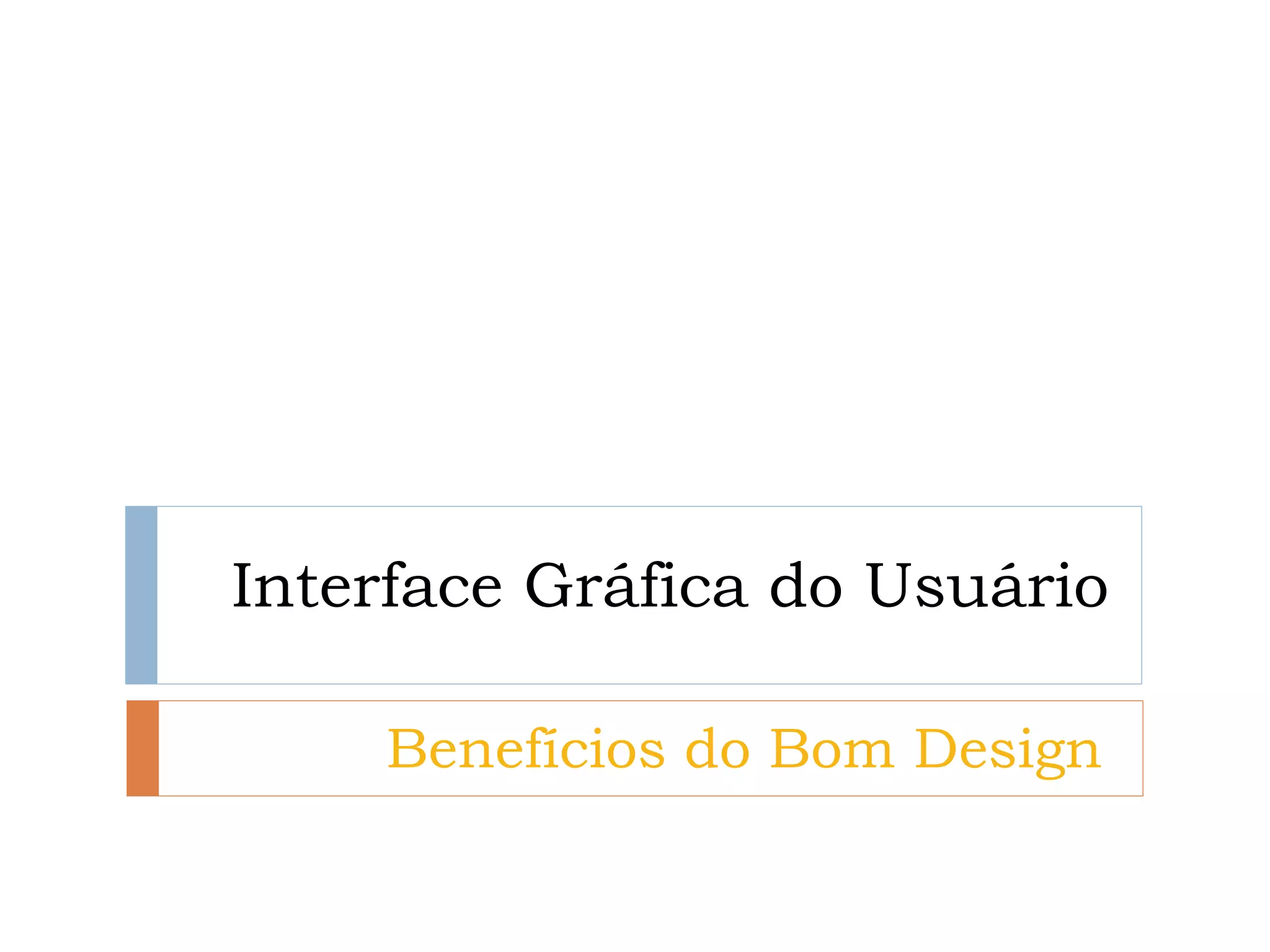 Interface Gráfica do Usuário 
Benefícios do Bom Design  