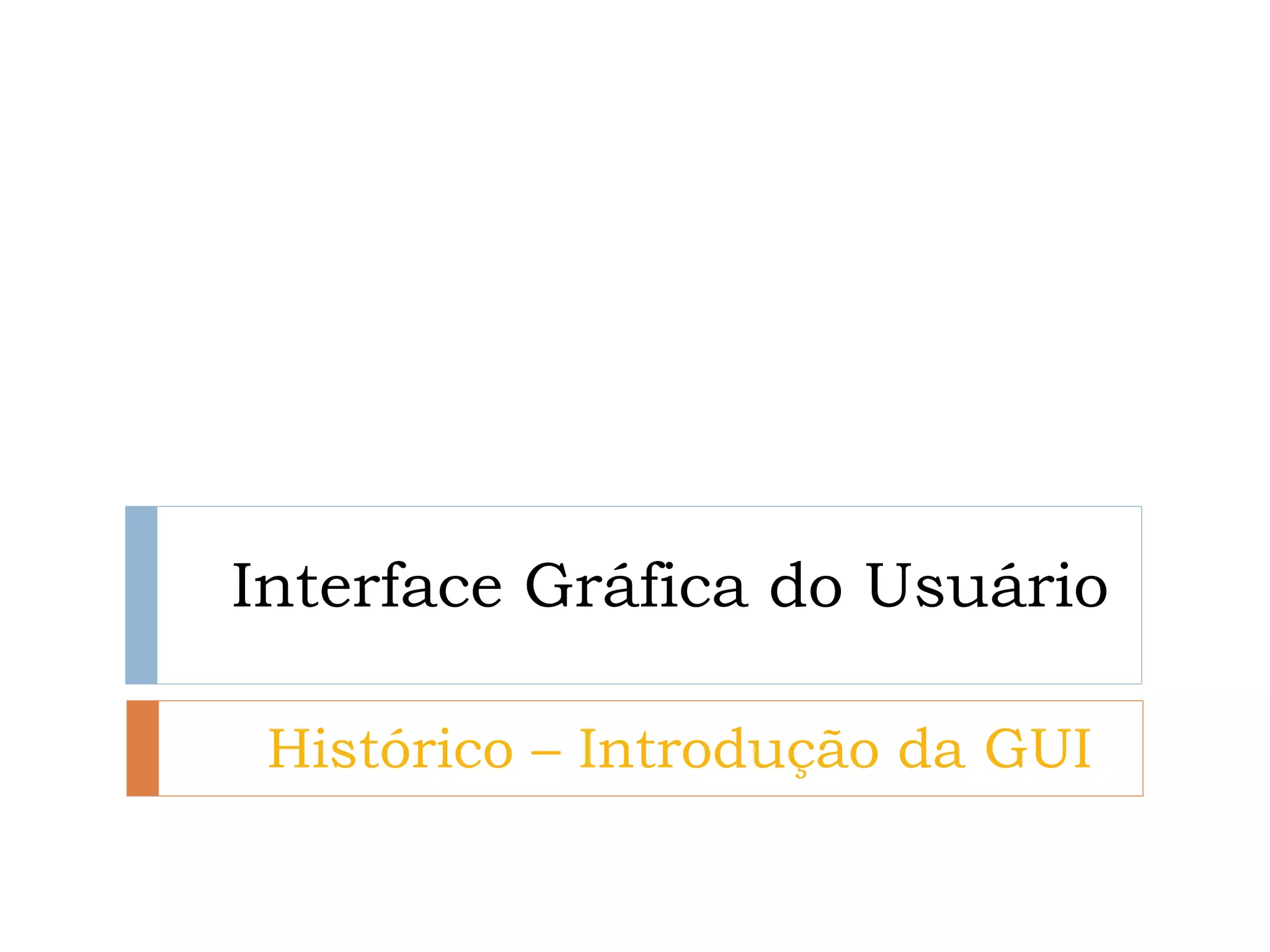 Interface Gráfica do Usuário 
Histórico – Introdução da GUI  