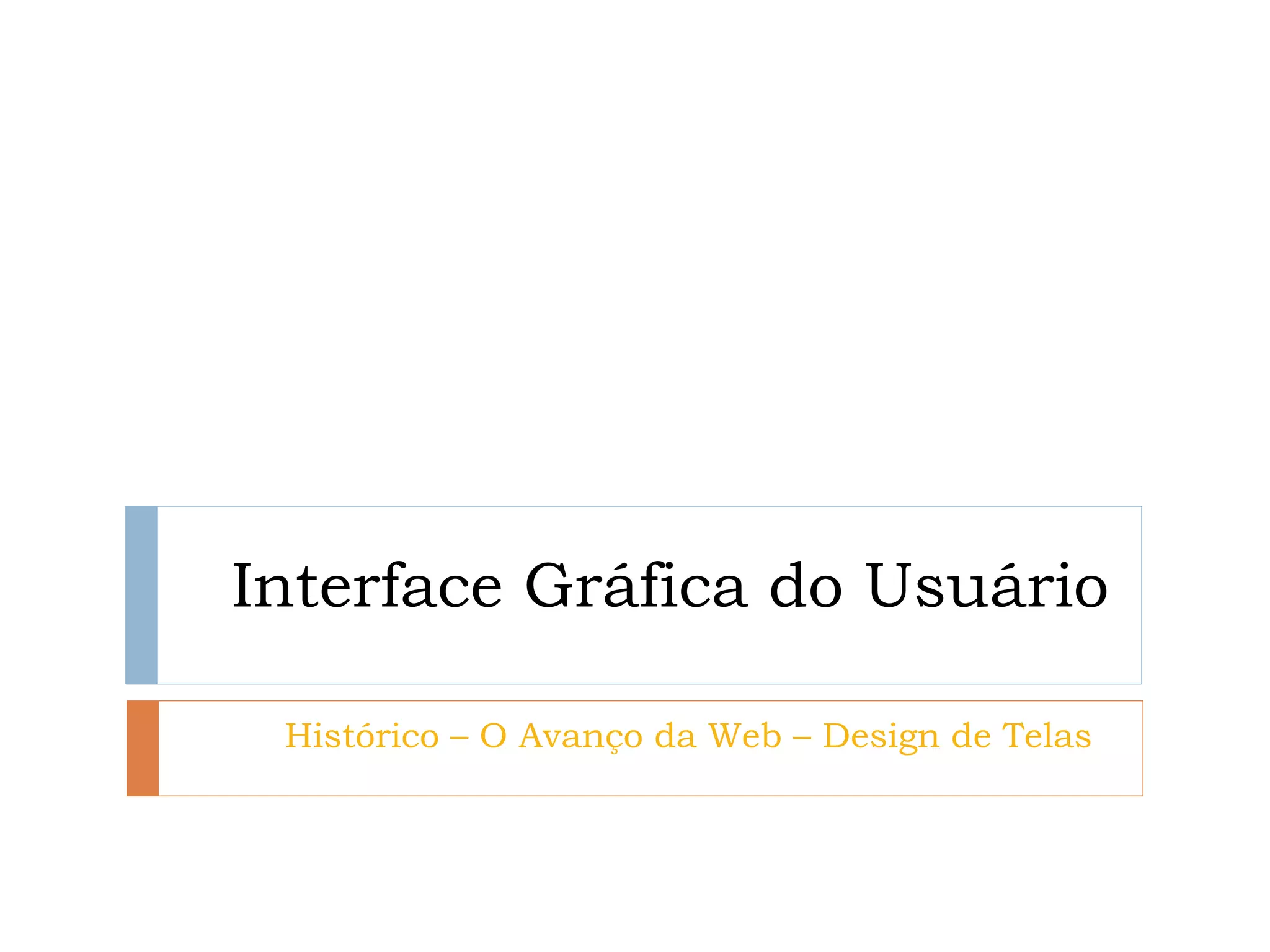 Interface Gráfica do Usuário 
Histórico – O Avanço da Web – Design de Telas  
