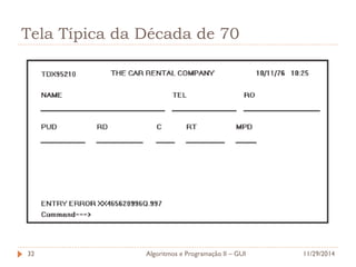 Tela Típica da Década de 70 
11/29/2014 
Algoritmos e Programação II – GUI 
32  