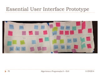 11/29/2014 
Algoritmos e Programação II – GUI 
70 
Essential User Interface Prototype  