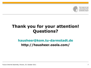Future Internet Assembly, Poznan, 25. October 2011 Thank you for your attention! Questions? [email_address] http://hausheer.osola.com/ 