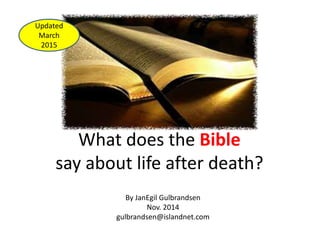 What does the Bible
say about life after death?
By JanEgil Gulbrandsen
Nov. 2014
gulbrandsen@islandnet.com
Updated
March
2015
 