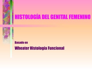 HISTOLOGÍA DEL GENITAL FEMENINO Basado en   Wheater Histología Funcional 