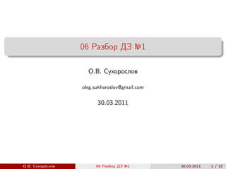 06 Разбор ДЗ №1

                       О.В. Сухорослов

                  oleg.sukhoroslov@gmail.com


                         30.03.2011




О.В. Сухорослов   ()     06 Разбор ДЗ №1       30.03.2011   1 / 32
 