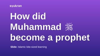 How did
Muhammad
become a prophet
Slide: Islamic bite-sized learning
 