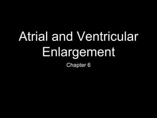Atrial and Ventricular
Enlargement
Chapter 6
 
