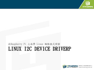 LINUX I2C DEVICE DRIVER
在Raspberry Pi 上面學 Linux 驅動程式開發
1
 