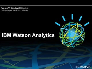 IBM Watson Analytics
For-Ian V. Sandoval | Student
University of the East - Manila
 