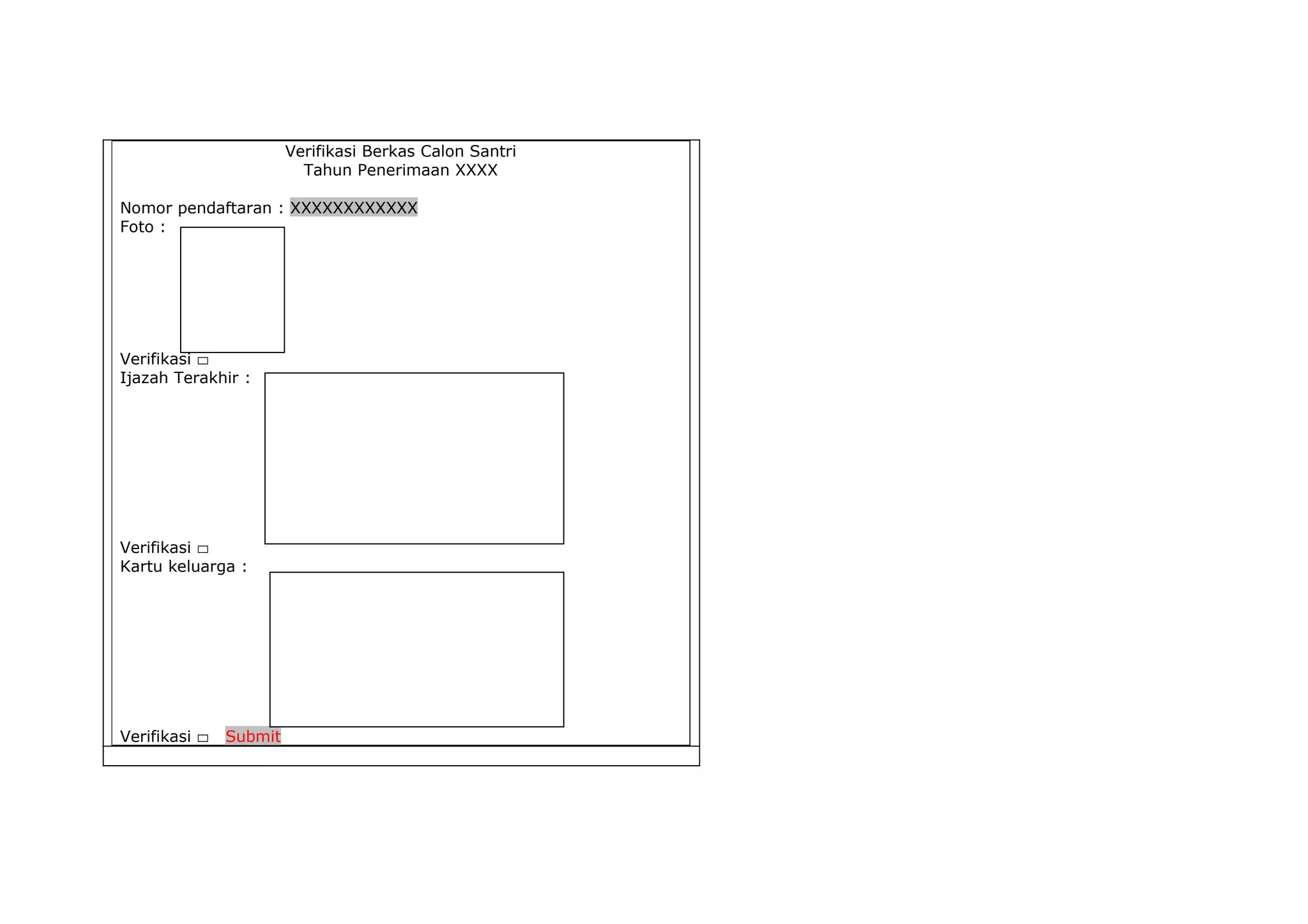 Verifikasi Berkas Calon Santri
                          Tahun Penerimaan XXXX

Nomor pendaftaran : XXXXXXXXXXXX
Foto :




Verifikasi ▭
Ijazah Terakhir :




Verifikasi ▭
Kartu keluarga :




Verifikasi ▭   Submit
 