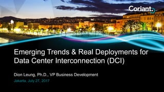Dion Leung, Ph.D., VP Business Development
Emerging Trends & Real Deployments for
Data Center Interconnection (DCI)
Jakarta, July 27, 2017
 