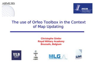 The use of Orfeo Toolbox in the Context
           of Map Updating


               Christophe Simler
             Royal Military Academy
               Brussels, Belgium
 
