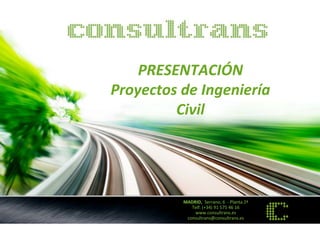 PRESENTACIÓN 
Proyectos de Ingeniería 
Civil 
MADRID, Serrano, 6 ‐ Planta 2ª 
Telf. (+34) 91 575 46 16 
www.consultrans.es 
consultrans@consultrans.es 
 