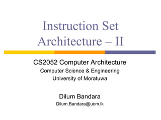 Instruction Set
Architecture – II
CS2052 Computer Architecture
Computer Science & Engineering
University of Moratuwa
Dilum Bandara
Dilum.Bandara@uom.lk
 