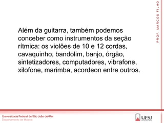 P R O F. M A R C O S F I L H O
            Além da guitarra, também podemos
            conceber como instrumentos da seçã...