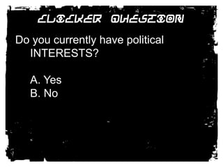 Clicker Question Do you currently have political INTERESTS? A. Yes B. No 