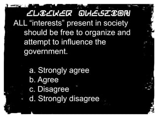Clicker QuestionALL “interests” present in society should be free to organize and attempt to influence the government.		a. Strongly agree		b. Agree		c. Disagree		d. Strongly disagree 