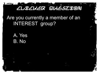 Clicker QuestionAre you currently a member of an INTEREST  group?A. YesB. No