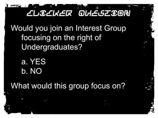 Clicker QuestionWould you join an Interest Group focusing on the right of Undergraduates? 	a. YES	b. NOWhat would this group focus on?