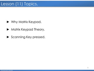5
Lesson (11) Topics.
© Mohamed F.A.B 2015
► Why Matrix Keypad.
► Matrix Keypad Theory.
► Scanning Key pressed.
 
