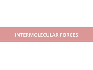 INTERMOLECULAR FORCES
 