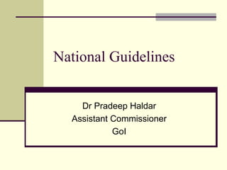 National Guidelines Dr Pradeep Haldar Assistant Commissioner GoI 