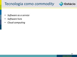 Tecnologia como commodity

• Software as a service
• Software livre
• Cloud computing




                            13
 