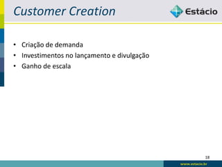 Customer Creation

• Criação de demanda
• Investimentos no lançamento e divulgação
• Ganho de escala




                                             18
 