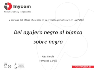 V semana del CMMI: Eficiencia en la creación de Software en las PYMES




    Del agujero negro al blanco
                      sobre negro

                             Rosa García
                           Fernando García
 